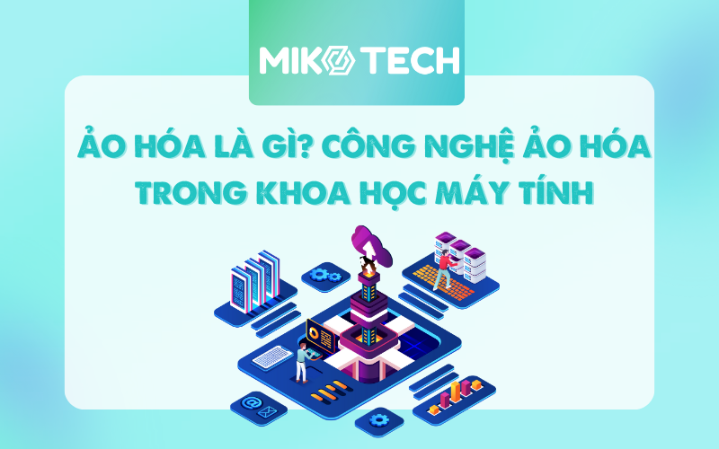 Ảo Hóa Là Gì? 6 Loại Ảo Hóa Phổ Biến