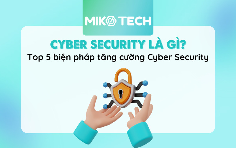 Cyber Security Là Gì? 5 Loại Cyber Security Phổ Biến Nhất